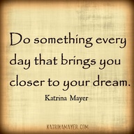 Do something every day that brings you closer to your dream